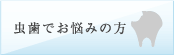 虫歯でお悩みの方